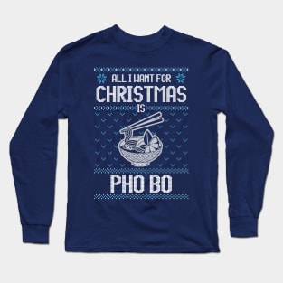 All I Want For Christmas Is Pho Bo - Ugly Xmas Sweater For A Vietnamese Pho Lover Long Sleeve T-Shirt